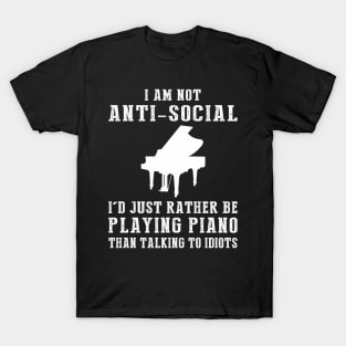 i am not anti social i'd just rather be playing piano than talking to idiots T-Shirt